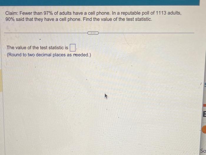 Claim: Fewer than \( 97 \% \) of adults have a cell phone. In a reputable poll of 1113 adults, \( 90 \% \) said that they hav