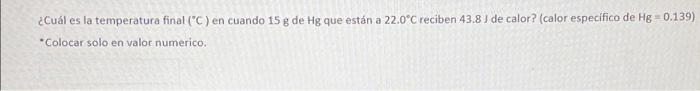 ¿Cuál es la temperatura final (C) en cuando 15 g de Hg que están a 22.0°C reciben 43.8) de calor? (calor específico de Hg 0.