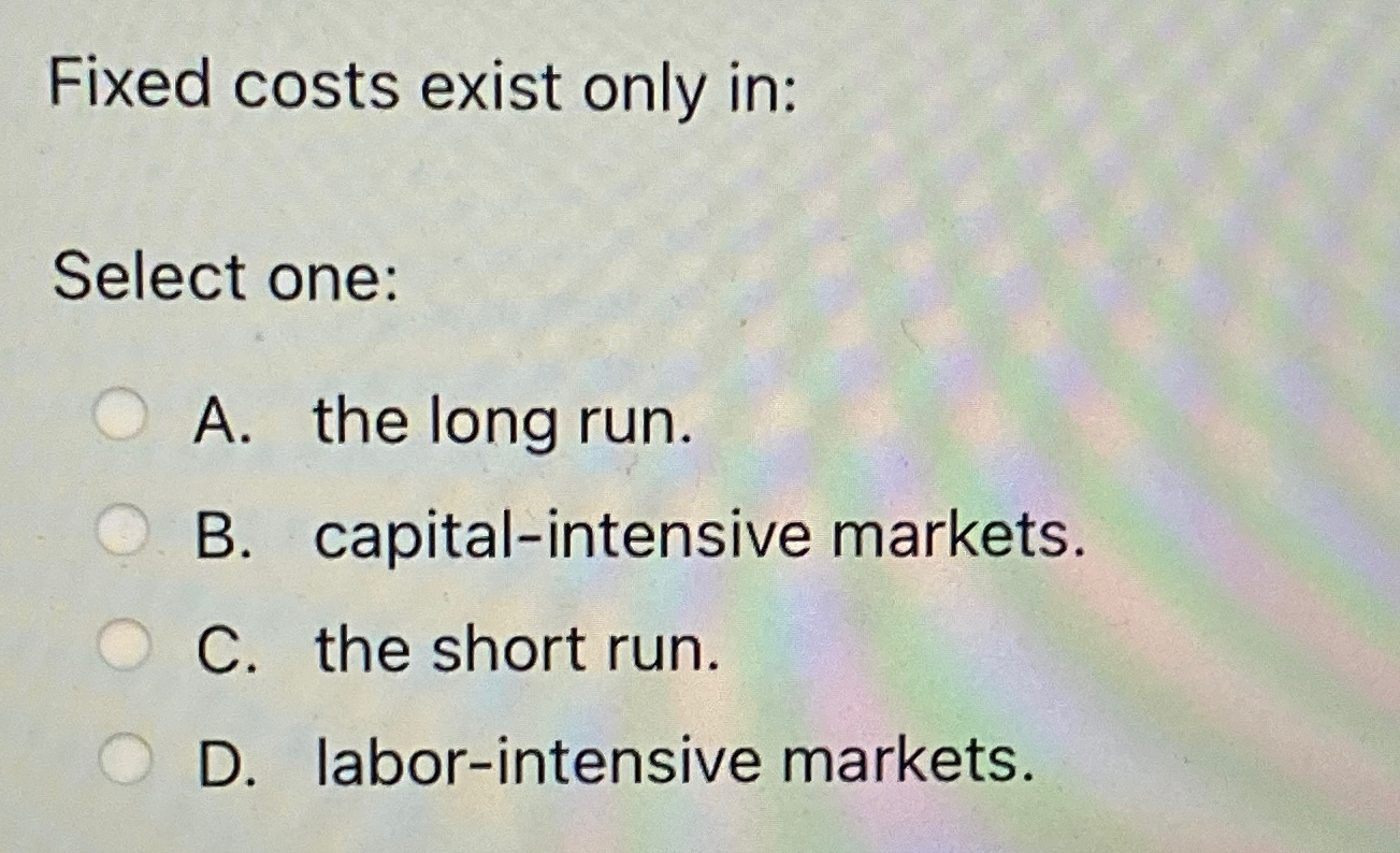 Solved Fixed costs exist only inSelect oneA. ﻿the long