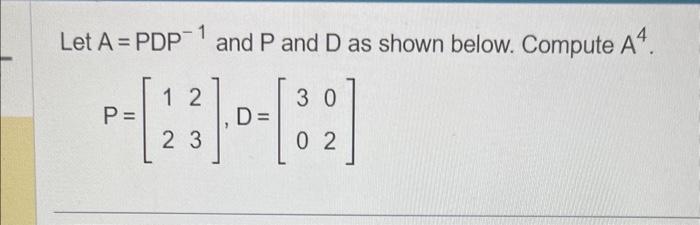 Solved Let A=PDP−1 and P and D as shown below. Compute A4. | Chegg.com