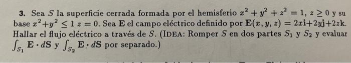 3. Sea \( S \) la superficie cerrada formada por el hemisferio \( x^{2}+y^{2}+z^{2}=1, z \geq 0 \) y su base \( x^{2}+y^{2} \