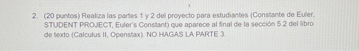 2. (20 puntos) Realiza las partes 1 y 2 del proyecto para estudiantes (Constante de Euler, STUDENT PROJECT, Eulers Constant)