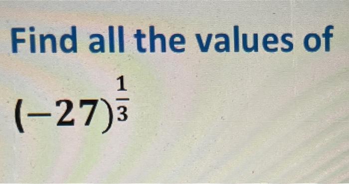 Find all the values of \[ (-27)^{\frac{1}{3}} \]