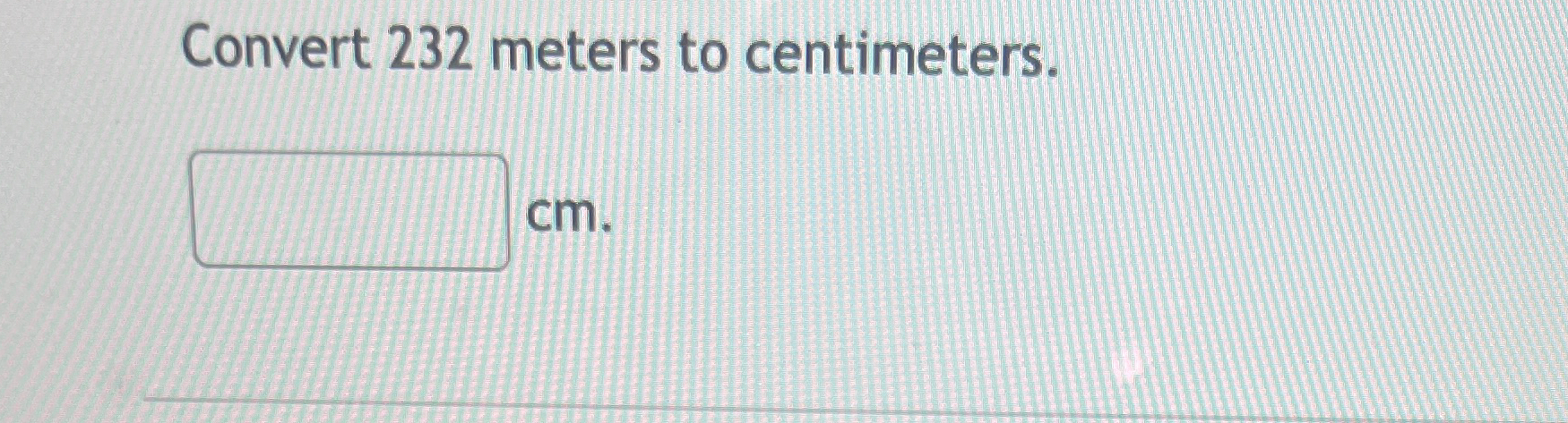 Solved Convert 232 ﻿meters to centimeters. cm. | Chegg.com