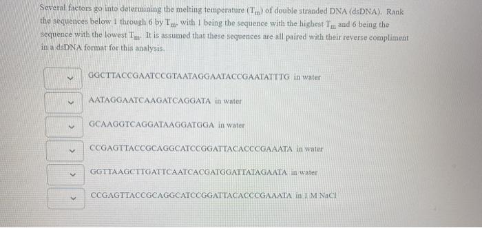 Several factors go into determining the melting temperature (Tm) of double stranded DNA (dsDNA). Rank the sequences below 1 t
