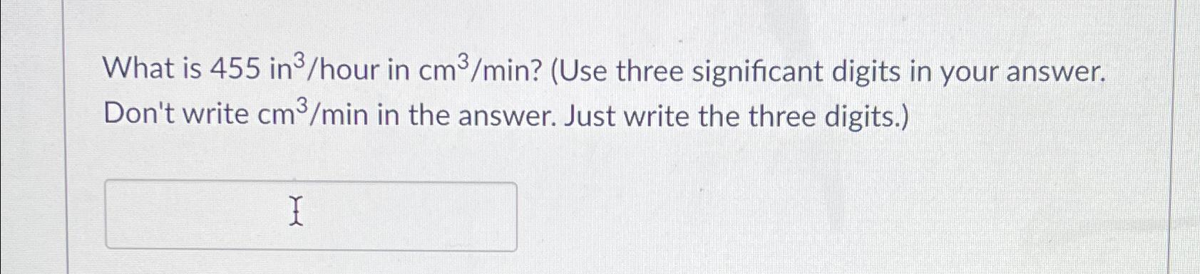 Solved What is 455in3/hour in cm3min ? (Use three | Chegg.com