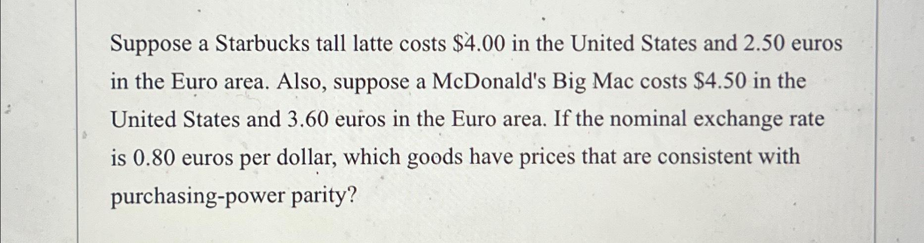 Solved Suppose a Starbucks tall latte costs $4.00 ﻿in the | Chegg.com