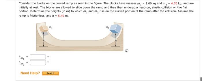 Consider the blocks on the curved ramp as seen in the figure. The blocks have masses \( m_{1}=2.00 \mathrm{~kg} \) and \( m_{