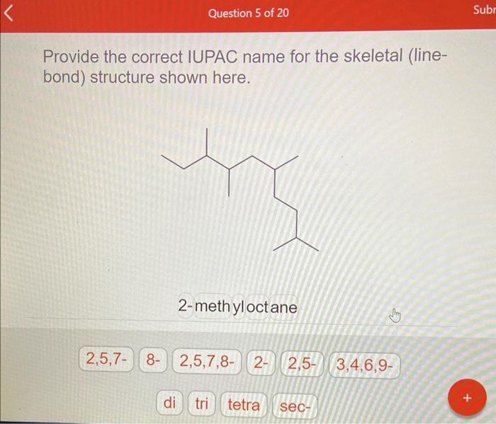 Provide the correct IUPAC name for the skeletal (linebond) structure shown here.
2-methyloctane