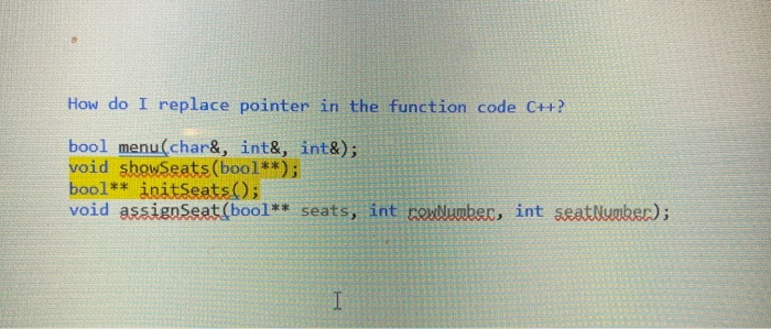 How do I replace pointer in the function code Ch? bool menu(char&, int&, int&); void showSeats (bool**); bool** initSeats();