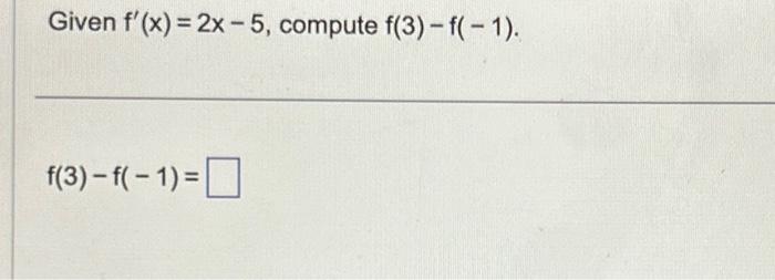 Given \( f^{\prime}(x)=2 x-5 \), compute \( f(3)-f(-1) \) \[ f(3)-f(-1)= \]