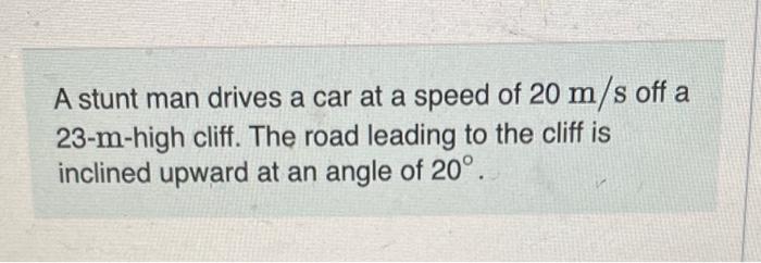 Solved A Stunt Man Drives A Car At A Speed Of 20 M/s Off A | Chegg.com