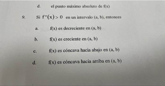 d. el punto máximo absoluto de \( f(x) \) 9. Si \( f^{\prime \prime}(\mathrm{x})>0 \) en un intervalo \( (\mathrm{a}, \mathrm