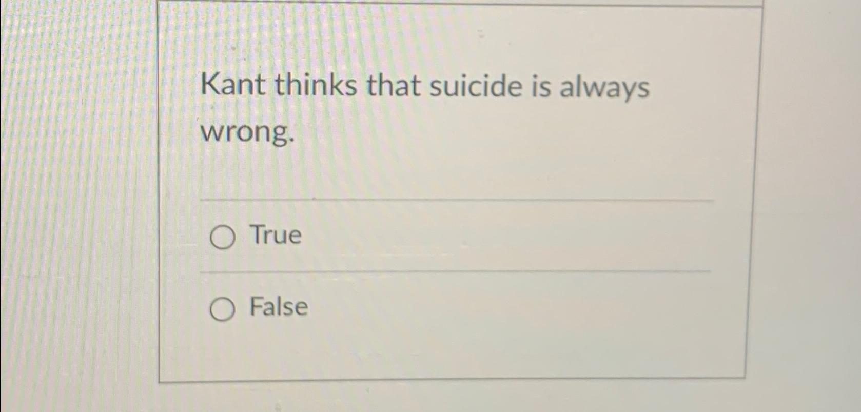 Solved Kant thinks that suicide is always wrong.TrueFalse | Chegg.com