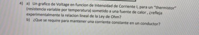 4) a) Un grafico de Voltage en funcion de Intensidad de Corriente I, para un thermistor (resistencia variable por temperatu