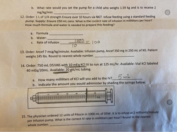 b. What rate would you set the pump for a child who weighs 1.59 kg and is to receive 2 mg/kg/min. 12. Order: 1L of 1/4 streng