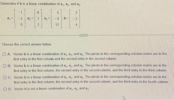 Solved Determine If B Is A Linear Combination Of A1,a2, And | Chegg.com