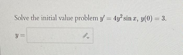 Solve the initial value problem \( y^{\prime}=4 y^{2} \sin x, y(0)=3 \). \[ y= \]