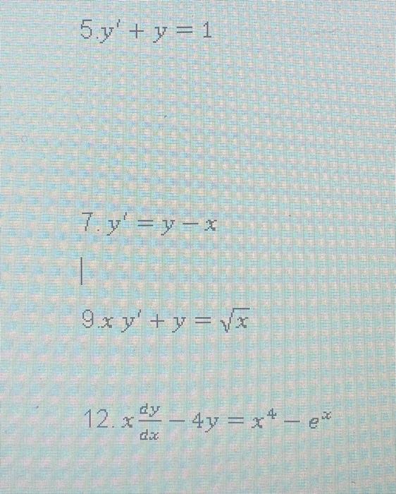 \[ 5 \cdot y^{\prime}+y=1 \] 7. \( y^{\prime}=y-x \) \[ 9 x y^{\prime}+y=\sqrt{x} \] \[ \text { 12. } x \frac{d y}{d x}-4 y=x