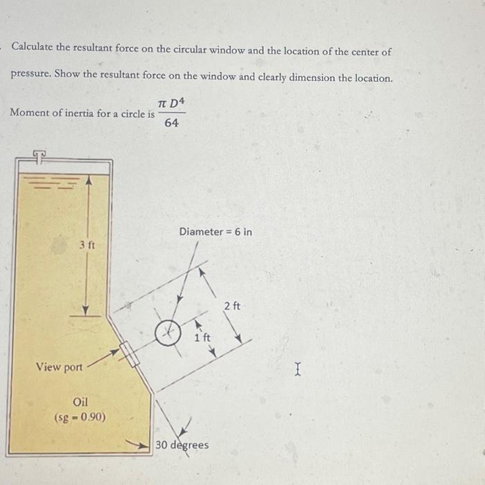 Calculate the resultant force on the circular window and the location of the center of pressure. Show the resultant force on 