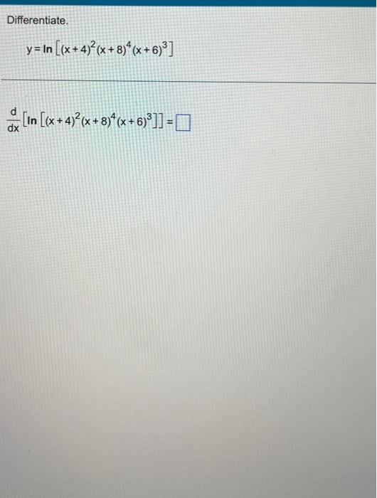 Differentiate. \[ y=\ln \left[(x+4)^{2}(x+8)^{4}(x+6)^{3}\right] \] \[ \frac{d}{d x}\left[\ln \left[(x+4)^{2}(x+8)^{4}(x+6)^{