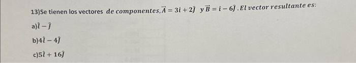 13)Se tienen los vectores de componentes, \( \vec{A}=3 \hat{i}+2 \hat{j} \) y \( \vec{B}=\hat{i}-6 \hat{\jmath} \). El vector