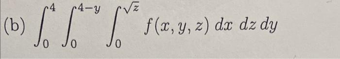 (b) \( \int_{0}^{4} \int_{0}^{4-y} \int_{0}^{\sqrt{z}} f(x, y, z) d x d z d y \)