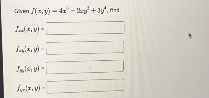 \( \begin{array}{l}\text { Given } f(x, y)=4 x^{6}-2 x y^{3}+3 y^{4} \\ f_{x x}(x, y)= \\ f_{x y}(x, y)= \\ f_{y y}(x, y)= \\