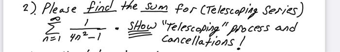 2) Please find the sum for (Telescoping Series)
SHow Telescoping process and
Cancellations!
/
Ž
1=1 40²-1
?
/1