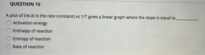 Solved QUESTION 15 A plot of Ink (k is the rate constant) vs | Chegg.com