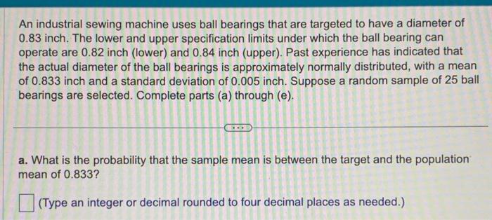An industrial sewing machine uses ball bearings that are targeted to have a diameter of \( 0.83 \) inch. The lower and upper