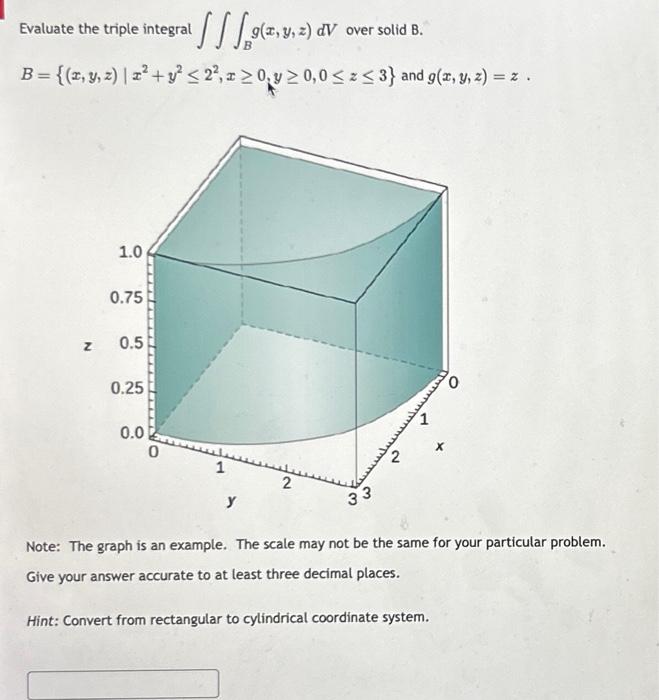 Evaluate the triple integral \( \iiint_{B} g(x, y, z) d V \) over solid B. \[ B=\left\{(x, y, z) \mid x^{2}+y^{2} \leq 2^{2},