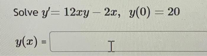 Solve \( y^{\prime}=12 x y-2 x, y(0)=20 \) \[ y(x)= \]