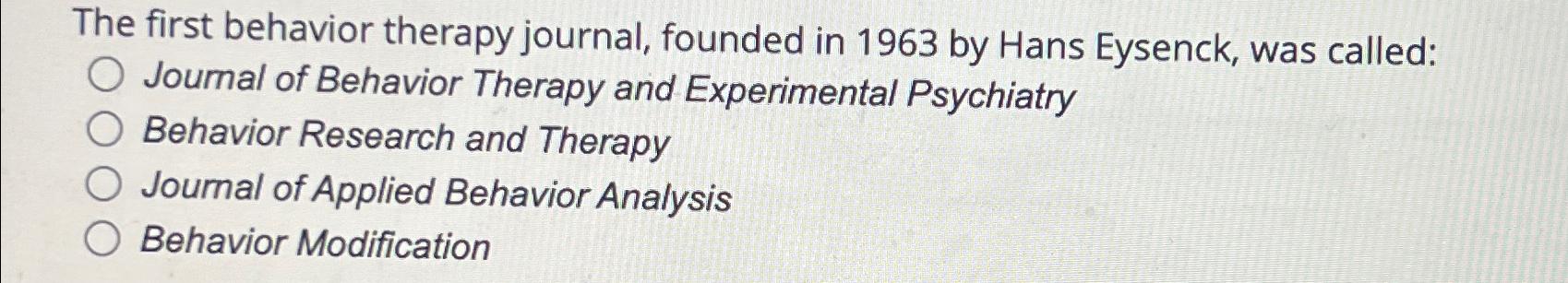 Solved The first behavior therapy journal, founded in 1963
