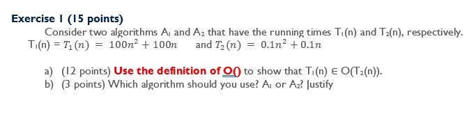Exercise I (15 points) Consider two algorithms A, and A2 that have the running times Ti(n) and T2(n), respectively. Ti(n) = T