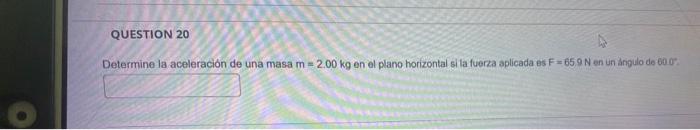 Determine la aceleración de una masa \( m=2.00 \mathrm{~kg} \) en el plano horizontal si la fuerza aplicada es \( \mathrm{F}=