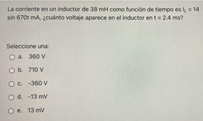 La corriente en un inductor de 38 mH como función de tiempo es l_ = 14 sin 670t mA, ¿cuánto voltaje aparece en el inductor en