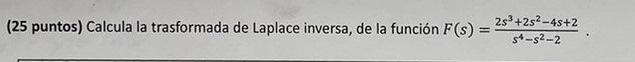 (25 puntos) Calcula la trasformada de Laplace inversa, de la función \( F(s)=\frac{2 s^{3}+2 s^{2}-4 s+2}{s^{4}-s^{2}-2} \).