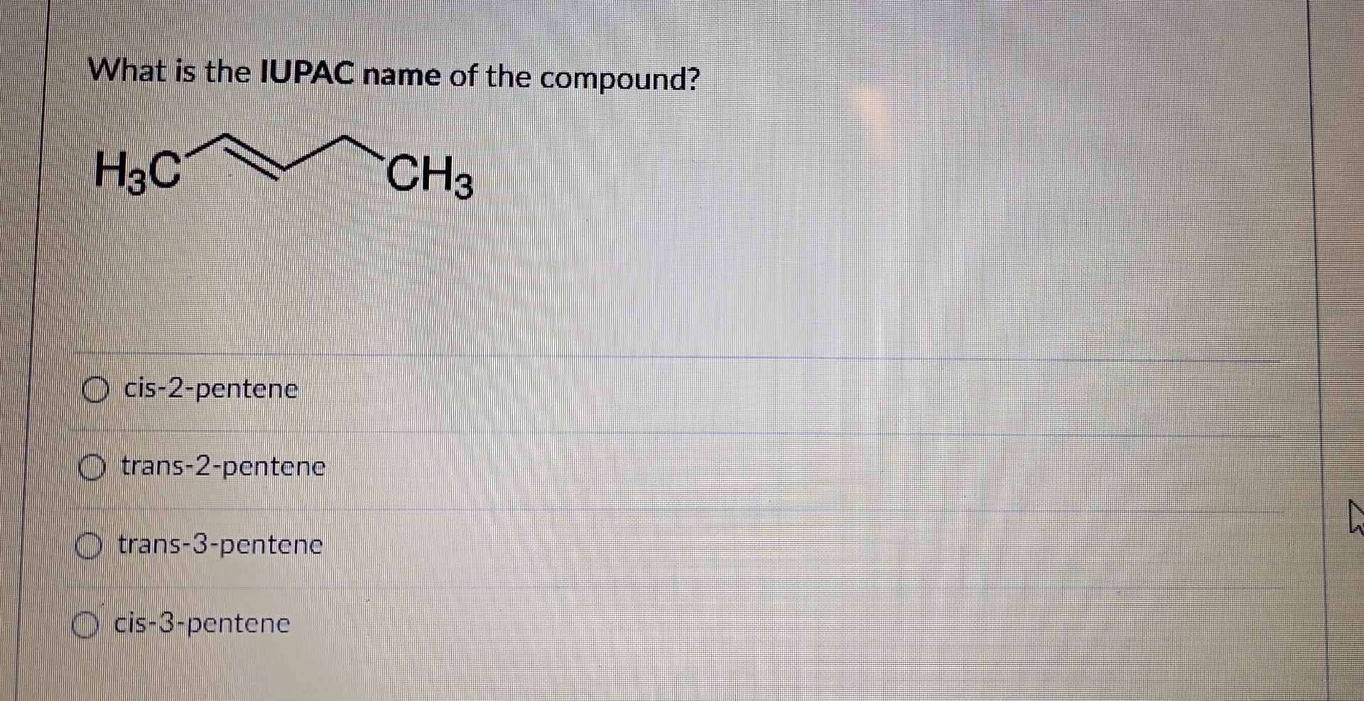 What is the IUPAC name of the compound?
cis-2-pentene
trans-2-pentene
trans-3-pentene