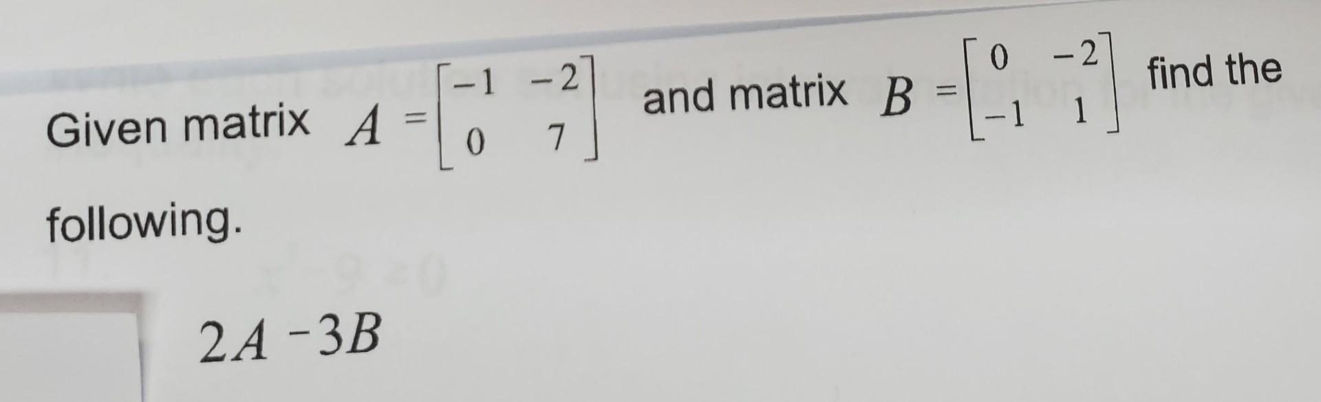 Solved Given matrix A=[−10−27] and matrix B=[0−1−21] find | Chegg.com