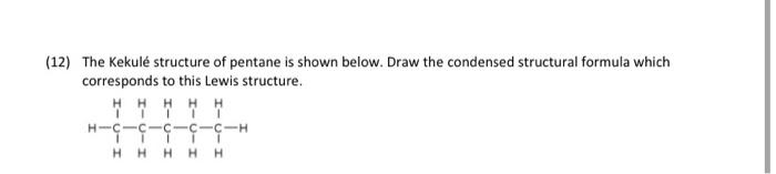 2) The Kekulé structure of pentane is shown below. Draw the condensed structural formula which corresponds to this Lewis stru