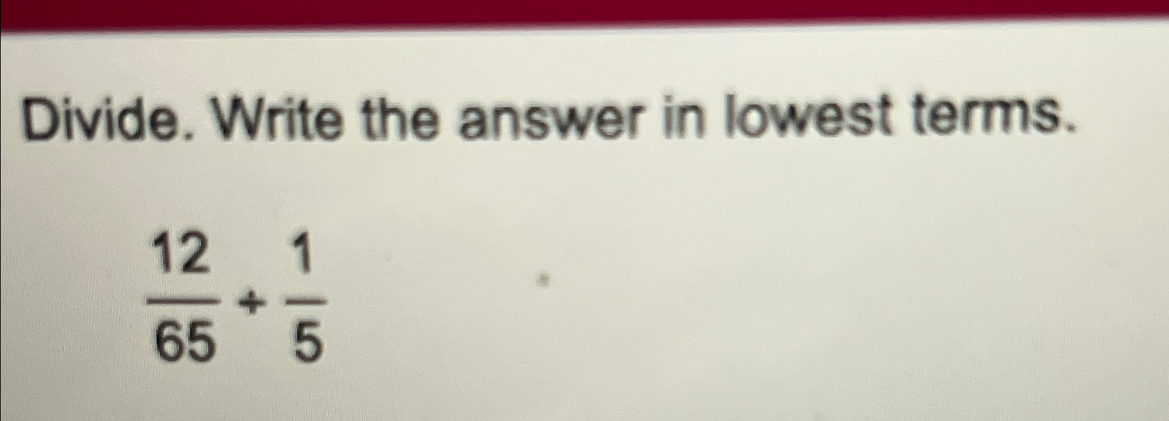 Solved Divide. Write the answer in lowest terms.1265+15 | Chegg.com