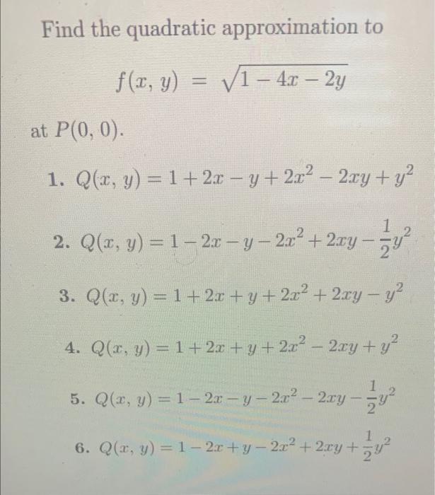 Find the quadratic approximation to \[ f(x, y)=\sqrt{1-4 x-2 y} \] at \( P(0,0) \) 1. \( Q(x, y)=1+2 x-y+2 x^{2}-2 x y+y^{2}