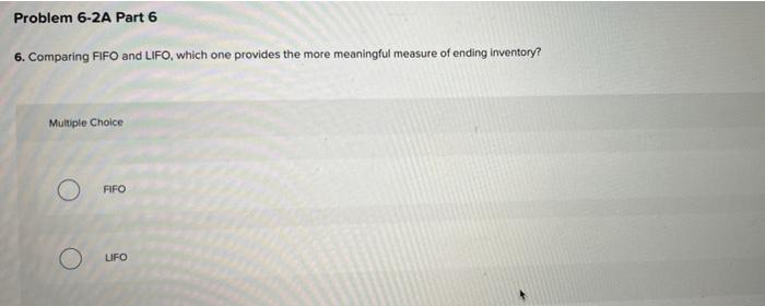 6. Comparing FIFO and LIFO, which one provides the more meaningful measure of ending inventory?
Multiple Choice
FFO
UFO