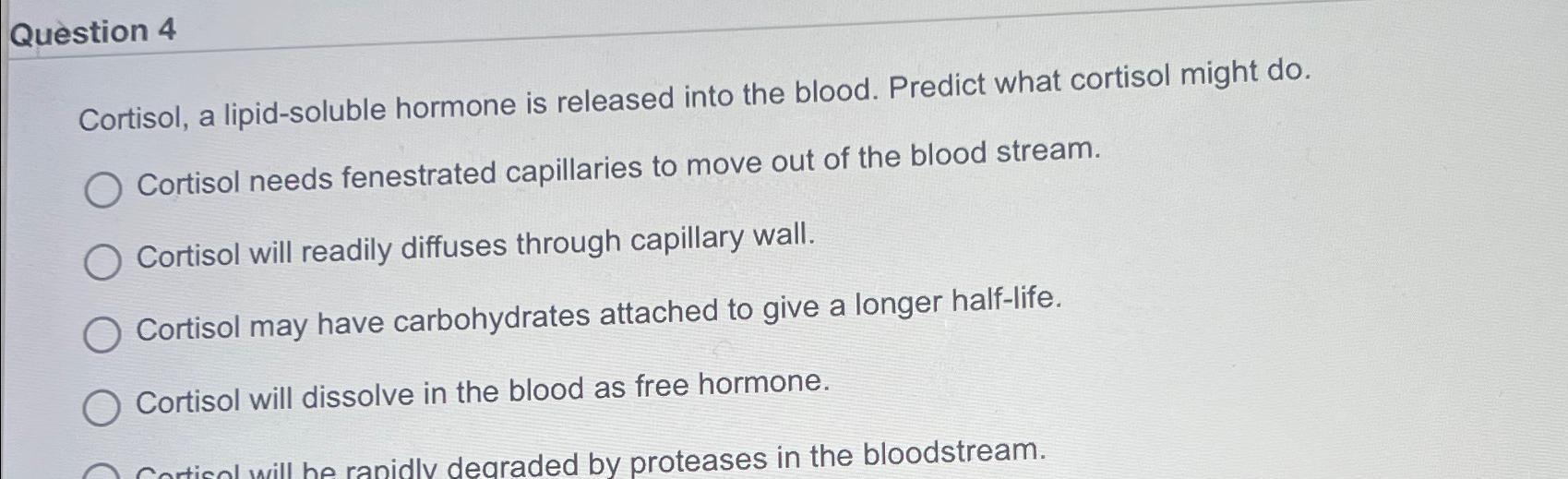 Solved Quèstion 4Cortisol, a lipid-soluble hormone is | Chegg.com