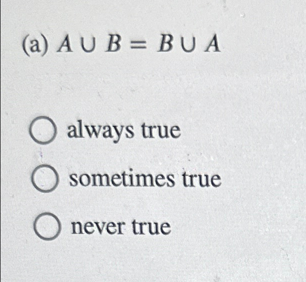Solved (a) A∪B=B∪Aalways truesometimes truenever true | Chegg.com