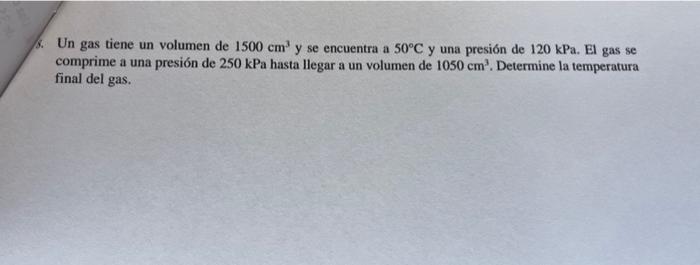 Un gas tiene un volumen de \( 1500 \mathrm{~cm}^{3} \) y se encuentra a \( 50^{\circ} \mathrm{C} \) y una presión de \( 120 \