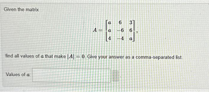Solved Given the matrix A=⎣⎡aa46−6−436a⎦⎤ find all values of | Chegg.com