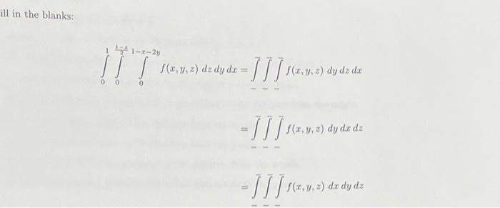 ill in the blanks: \[ \begin{aligned} \int_{0}^{1} \int_{0}^{\frac{1-x}{2}} \int_{0}^{1-x-2 y} f(x, y, z) d z d y d x & =\bar