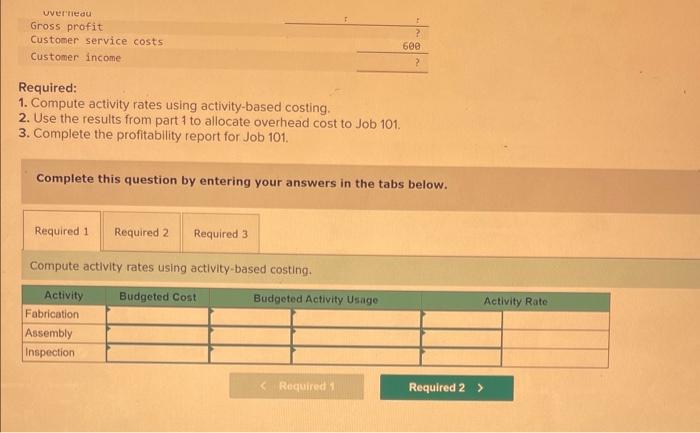 Required:
1. Compute activity rates using activity-based costing.
2. Use the results from part 1 to allocate overhead cost to